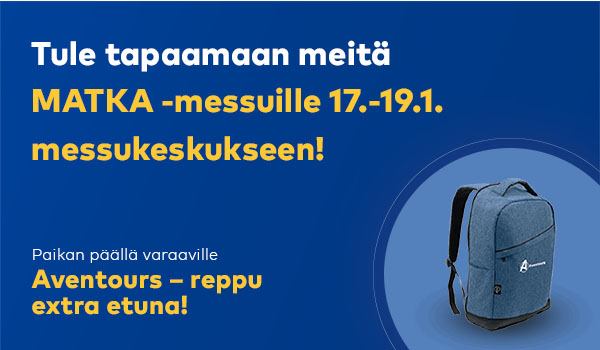 Tule tapaamaan meitä MATKA -messuille 17.-19.1. messukeskukseen! Paikan päällä varaaville Aventours – reppu extra etuna!